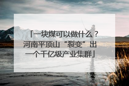 一块煤可以做什么？河南平顶山“裂变”出一个千亿级产业集群
