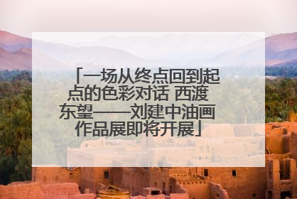 一场从终点回到起点的色彩对话 西渡东望——刘建中油画作品展即将开展