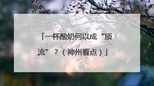 一杯酸奶何以成“顶流”？（神州看点）