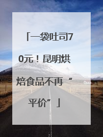一袋吐司70元！昆明烘焙食品不再“平价”