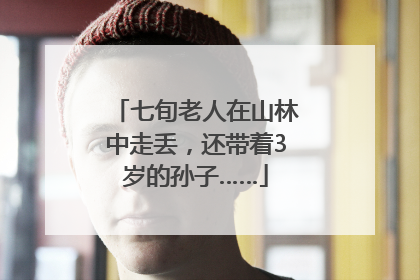 七旬老人在山林中走丢，还带着3岁的孙子……