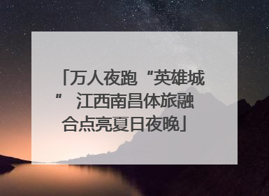 万人夜跑“英雄城” 江西南昌体旅融合点亮夏日夜晚