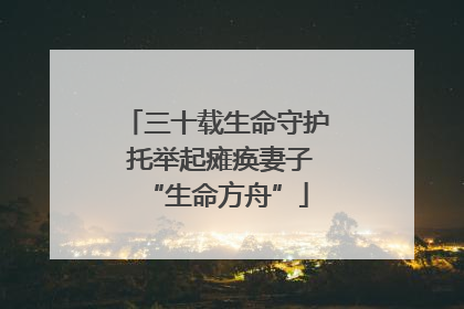 三十载生命守护 托举起瘫痪妻子“生命方舟”