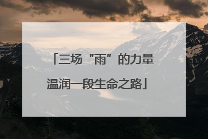 三场“雨”的力量温润一段生命之路
