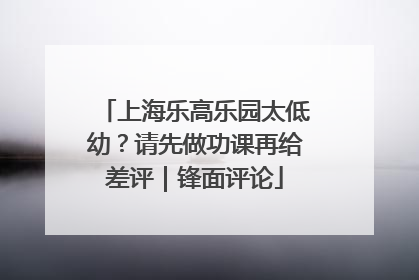 上海乐高乐园太低幼？请先做功课再给差评｜锋面评论