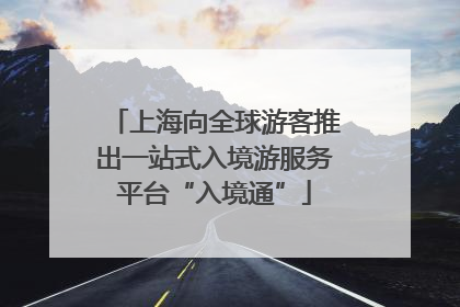 上海向全球游客推出一站式入境游服务平台“入境通”