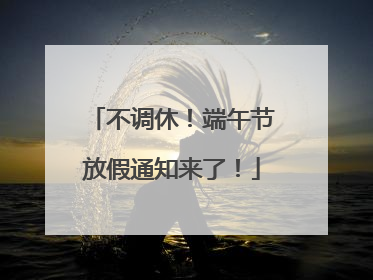 不调休！端午节放假通知来了！