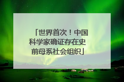 世界首次！中国科学家确证存在史前母系社会组织