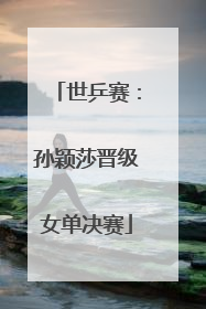 世乒赛：孙颖莎晋级女单决赛
