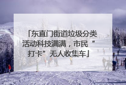 东直门街道垃圾分类活动科技满满，市民“打卡”无人收集车