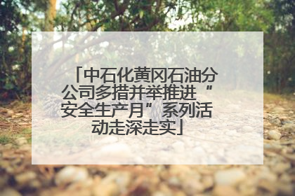 中石化黄冈石油分公司多措并举推进“安全生产月”系列活动走深走实