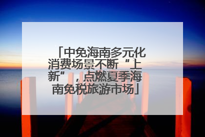 中免海南多元化消费场景不断“上新”，点燃夏季海南免税旅游市场