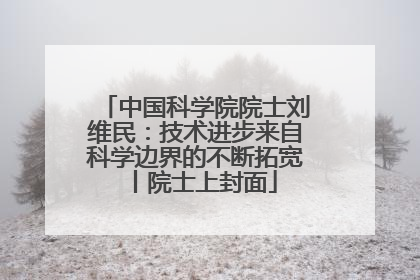 中国科学院院士刘维民：技术进步来自科学边界的不断拓宽丨院士上封面