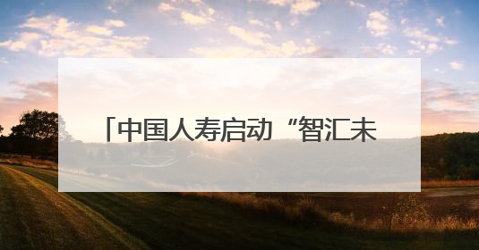 中国人寿启动“智汇未来 一生守护”2025年客户节主题活动