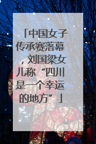 中国女子传承赛落幕，刘国梁女儿称“四川是一个幸运的地方”