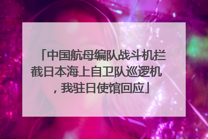 中国航母编队战斗机拦截日本海上自卫队巡逻机，我驻日使馆回应