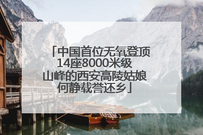 中国首位无氧登顶14座8000米级山峰的西安高陵姑娘何静载誉还乡