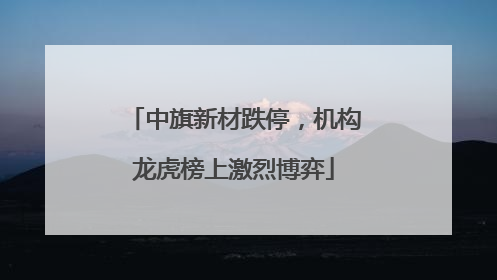 中旗新材跌停，机构龙虎榜上激烈博弈