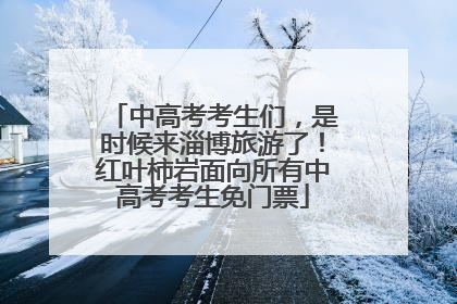中高考考生们，是时候来淄博旅游了！红叶柿岩面向所有中高考考生免门票