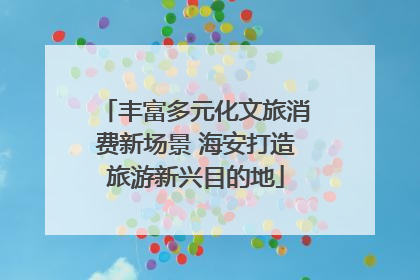 丰富多元化文旅消费新场景 海安打造旅游新兴目的地