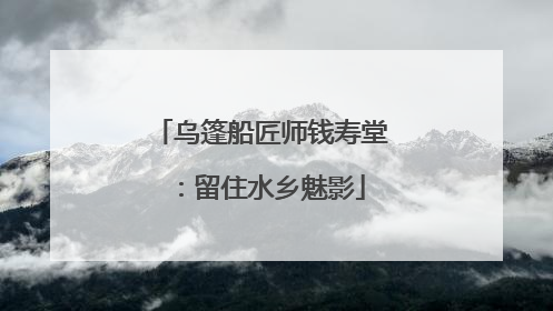 乌篷船匠师钱寿堂：留住水乡魅影
