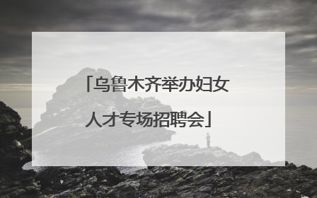 乌鲁木齐举办妇女人才专场招聘会