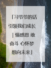 习爷爷的话引领我们成长｜懂感恩 敢奋斗 心怀梦想向未来