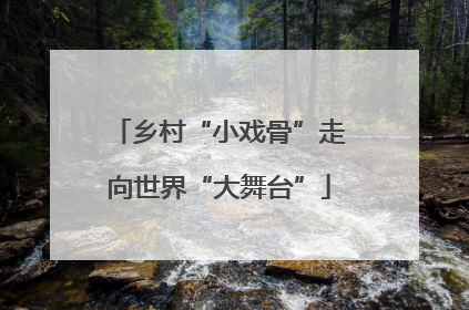 乡村“小戏骨”走向世界“大舞台”