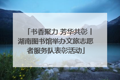书香聚力 芳华共彰丨湖南图书馆举办文旅志愿者服务队表彰活动