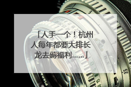 人手一个！杭州人每年都要大排长龙去薅福利……
