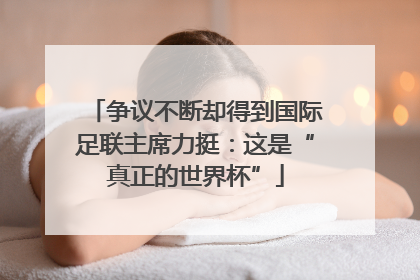 争议不断却得到国际足联主席力挺：这是“真正的世界杯”