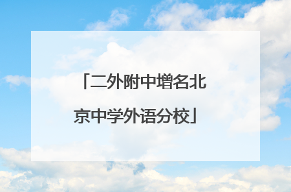 二外附中增名北京中学外语分校