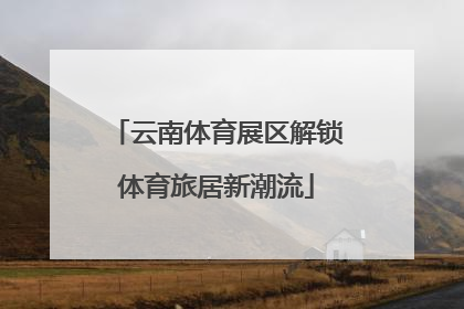 云南体育展区解锁体育旅居新潮流