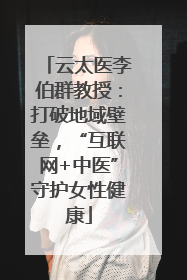 云太医李伯群教授：打破地域壁垒，“互联网+中医”守护女性健康