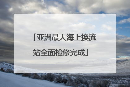 亚洲最大海上换流站全面检修完成