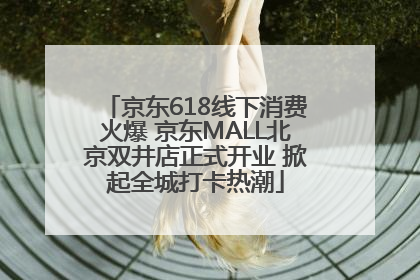 京东618线下消费火爆 京东MALL北京双井店正式开业 掀起全城打卡热潮