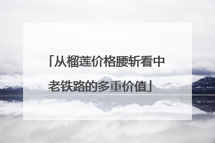 从榴莲价格腰斩看中老铁路的多重价值