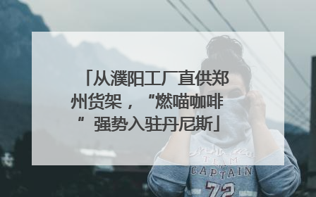 从濮阳工厂直供郑州货架，“燃喵咖啡”强势入驻丹尼斯