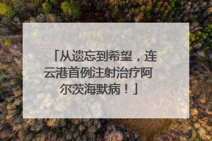 从遗忘到希望，连云港首例注射治疗阿尔茨海默病！