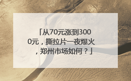 从70元涨到3000元，撕拉片一夜爆火，郑州市场如何？