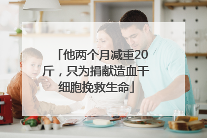 他两个月减重20斤，只为捐献造血干细胞挽救生命