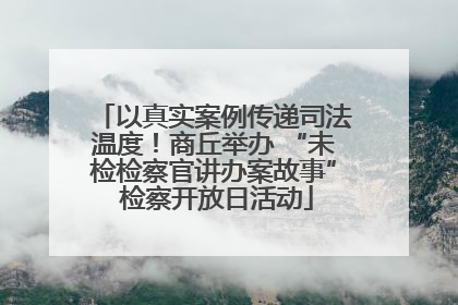 以真实案例传递司法温度！商丘举办 “未检检察官讲办案故事” 检察开放日活动