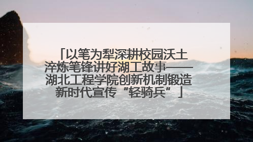 以笔为犁深耕校园沃土 淬炼笔锋讲好湖工故事——湖北工程学院创新机制锻造新时代宣传“轻骑兵”