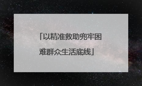 以精准救助兜牢困难群众生活底线