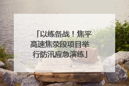 以练备战！焦平高速焦荥段项目举行防汛应急演练