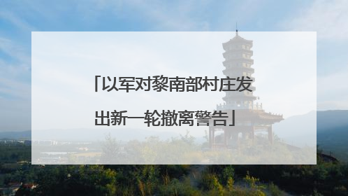 以军对黎南部村庄发出新一轮撤离警告