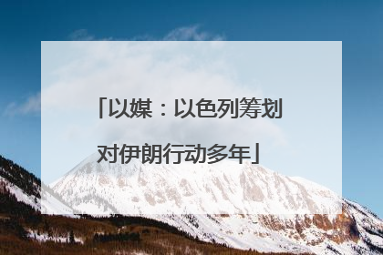 以媒：以色列筹划对伊朗行动多年