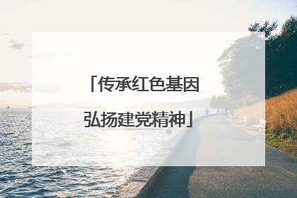 传承红色基因 弘扬建党精神