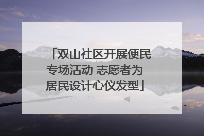 双山社区开展便民专场活动 志愿者为居民设计心仪发型
