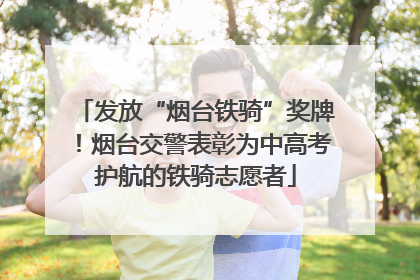 发放“烟台铁骑”奖牌！烟台交警表彰为中高考护航的铁骑志愿者